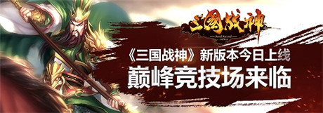巔峰競(jìng)技場(chǎng)降臨《三國(guó)戰(zhàn)神》新版本今日上線